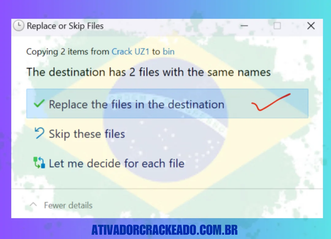 Já haverá arquivos com o mesmo nome, então você precisa clicar na opção que diz substituir arquivos no destino. Depois disso, reinicie seu sistema e execute o software.